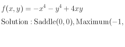 The f(x,y)=-x^4-y^4+4xy is Saddle(0,0),Maximum(-1,-1),Maximum(1,1)